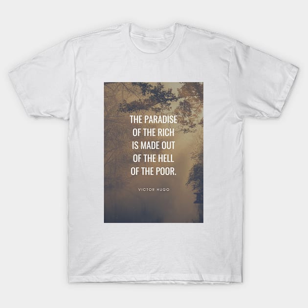 Victor Hugo Quote - The Paradise of The Rich is Made Out of The Hell of The Poor T-Shirt by Everyday Inspiration